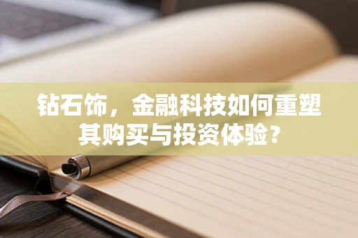 钻石饰，金融科技如何重塑其购买与投资体验？
