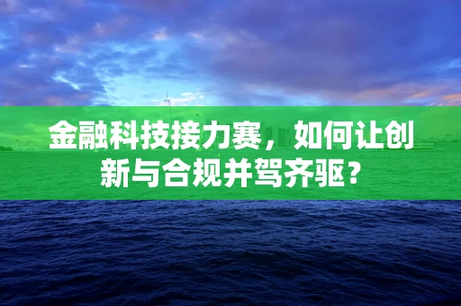 金融科技接力赛，如何让创新与合规并驾齐驱？