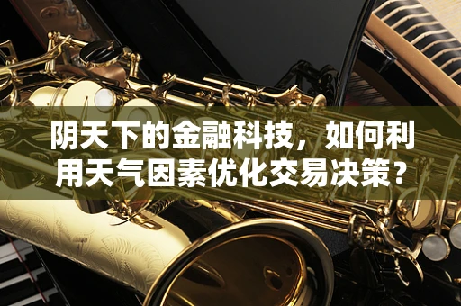 阴天下的金融科技，如何利用天气因素优化交易决策？