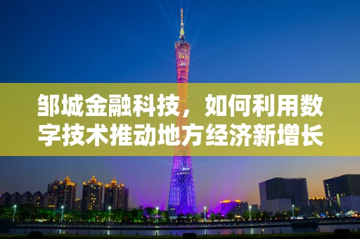 邹城金融科技，如何利用数字技术推动地方经济新增长？