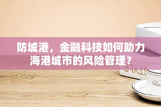 防城港，金融科技如何助力海港城市的风险管理？