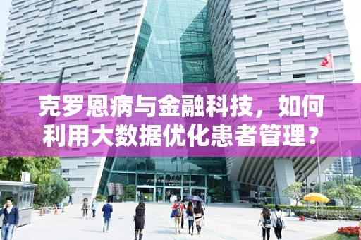 克罗恩病与金融科技，如何利用大数据优化患者管理？