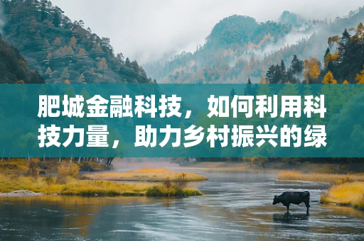 肥城金融科技，如何利用科技力量，助力乡村振兴的绿色发展之路？