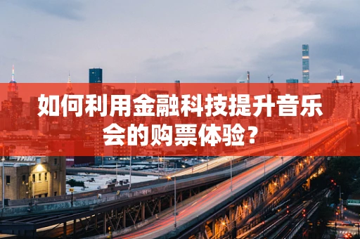 如何利用金融科技提升音乐会的购票体验？