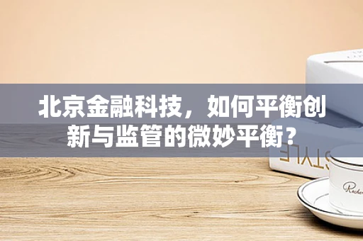 北京金融科技，如何平衡创新与监管的微妙平衡？