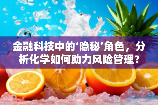 金融科技中的‘隐秘’角色，分析化学如何助力风险管理？