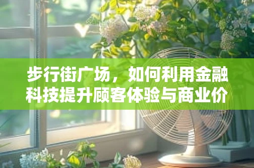 步行街广场，如何利用金融科技提升顾客体验与商业价值？