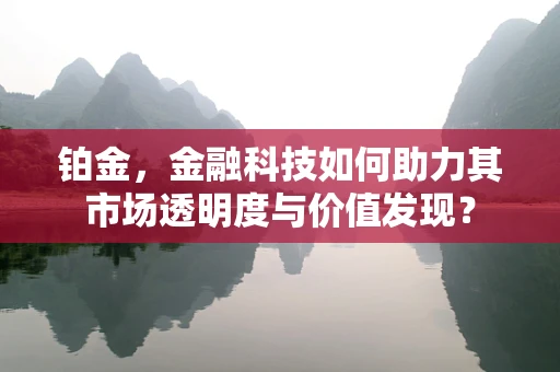 铂金，金融科技如何助力其市场透明度与价值发现？