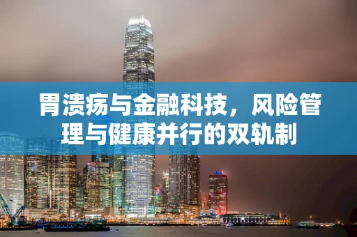 胃溃疡与金融科技，风险管理与健康并行的双轨制
