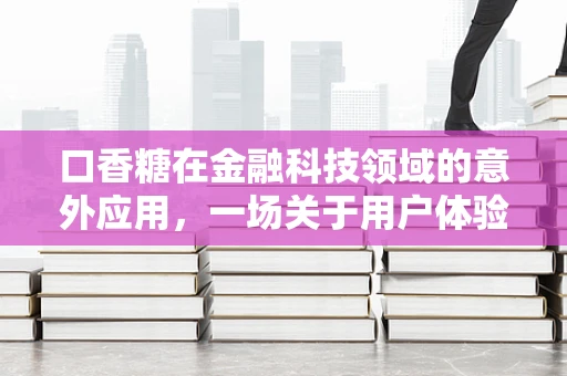 口香糖在金融科技领域的意外应用，一场关于用户体验与数据安全的创新探索