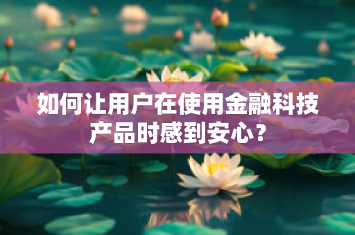 如何让用户在使用金融科技产品时感到安心？