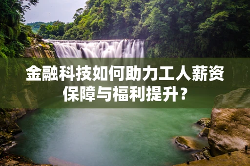 金融科技如何助力工人薪资保障与福利提升？