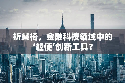 折叠椅，金融科技领域中的‘轻便’创新工具？