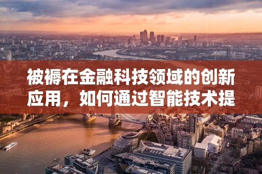 被褥在金融科技领域的创新应用，如何通过智能技术提升睡眠金融的舒适度？
