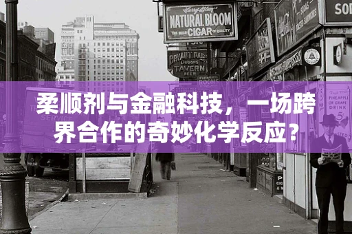 柔顺剂与金融科技，一场跨界合作的奇妙化学反应？