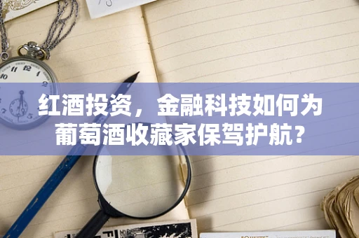 红酒投资，金融科技如何为葡萄酒收藏家保驾护航？