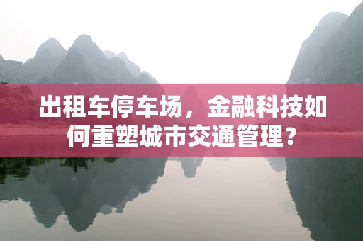 出租车停车场，金融科技如何重塑城市交通管理？