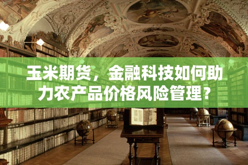 玉米期货，金融科技如何助力农产品价格风险管理？