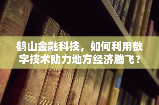 鹤山金融科技，如何利用数字技术助力地方经济腾飞？