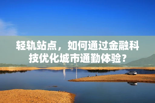 轻轨站点，如何通过金融科技优化城市通勤体验？