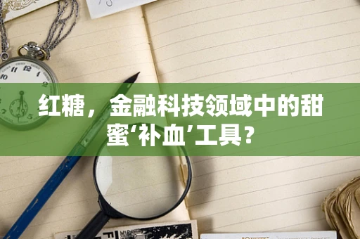 红糖，金融科技领域中的甜蜜‘补血’工具？