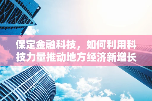 保定金融科技，如何利用科技力量推动地方经济新增长？