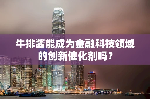 牛排酱能成为金融科技领域的创新催化剂吗？