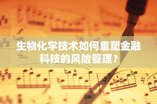 生物化学技术如何重塑金融科技的风险管理？