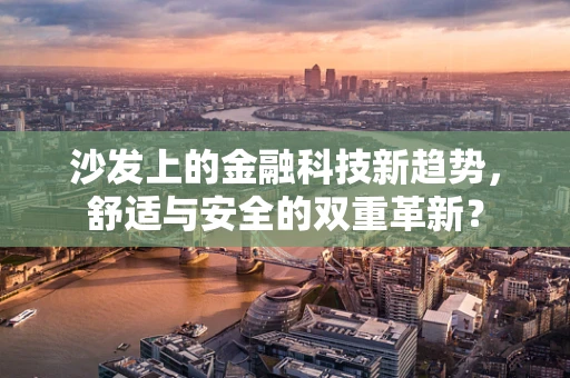 沙发上的金融科技新趋势，舒适与安全的双重革新？