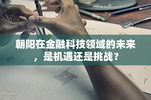 朝阳在金融科技领域的未来，是机遇还是挑战？