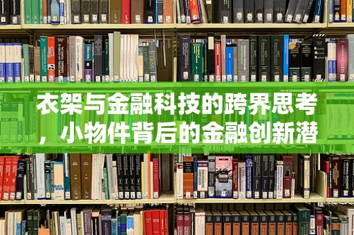 衣架与金融科技的跨界思考，小物件背后的金融创新潜力