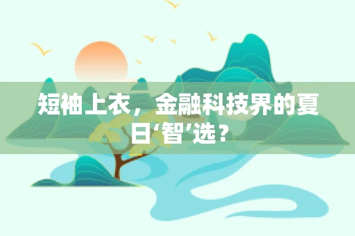 短袖上衣，金融科技界的夏日‘智’选？