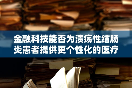 金融科技能否为溃疡性结肠炎患者提供更个性化的医疗支付解决方案？