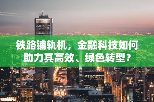 铁路铺轨机，金融科技如何助力其高效、绿色转型？