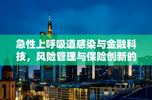 急性上呼吸道感染与金融科技，风险管理与保险创新的新视角