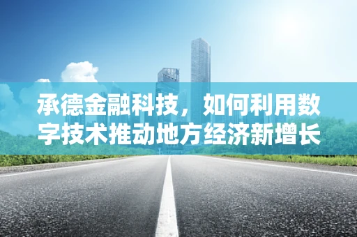 承德金融科技，如何利用数字技术推动地方经济新增长？