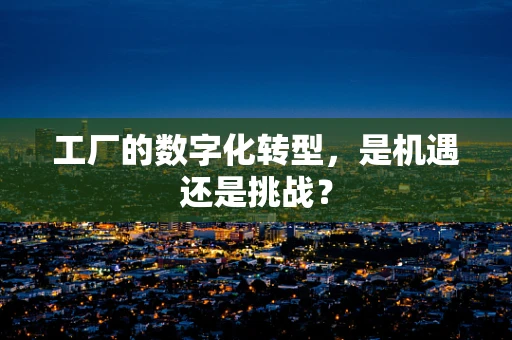 工厂的数字化转型，是机遇还是挑战？