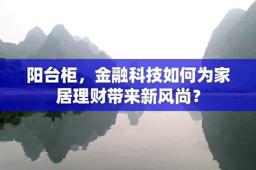 阳台柜，金融科技如何为家居理财带来新风尚？