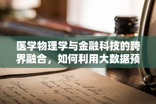 医学物理学与金融科技的跨界融合，如何利用大数据预测疾病风险？