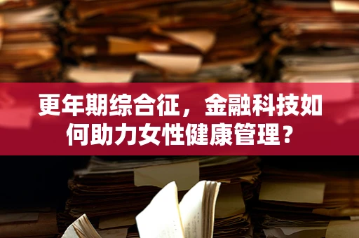 更年期综合征，金融科技如何助力女性健康管理？