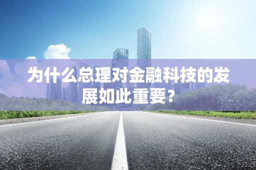 为什么总理对金融科技的发展如此重要？