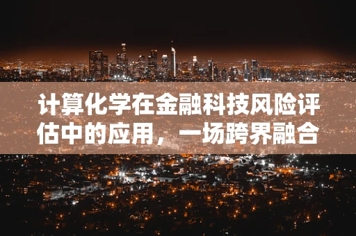 计算化学在金融科技风险评估中的应用，一场跨界融合的探索