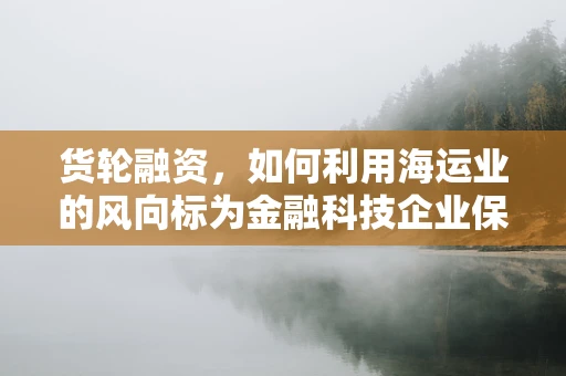 货轮融资，如何利用海运业的风向标为金融科技企业保驾护航？