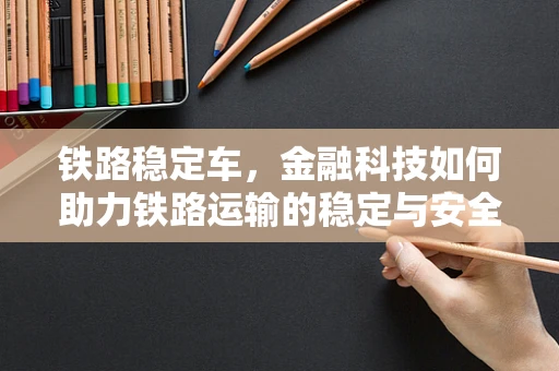 铁路稳定车，金融科技如何助力铁路运输的稳定与安全？