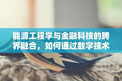 能源工程学与金融科技的跨界融合，如何通过数字技术优化能源分配？