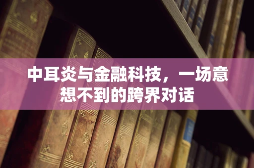 中耳炎与金融科技，一场意想不到的跨界对话