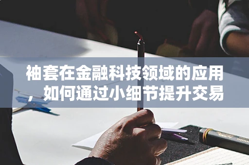 袖套在金融科技领域的应用，如何通过小细节提升交易安全？