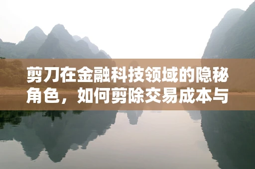 剪刀在金融科技领域的隐秘角色，如何剪除交易成本与风险？