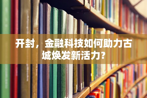 开封，金融科技如何助力古城焕发新活力？