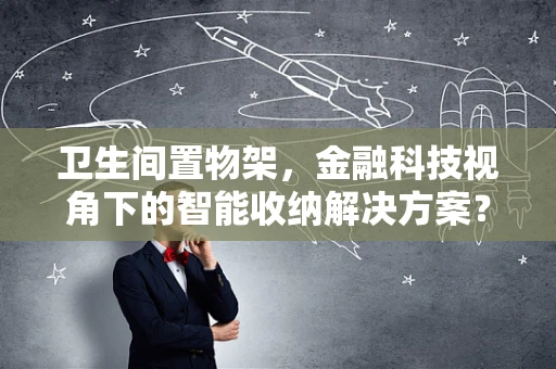 卫生间置物架，金融科技视角下的智能收纳解决方案？